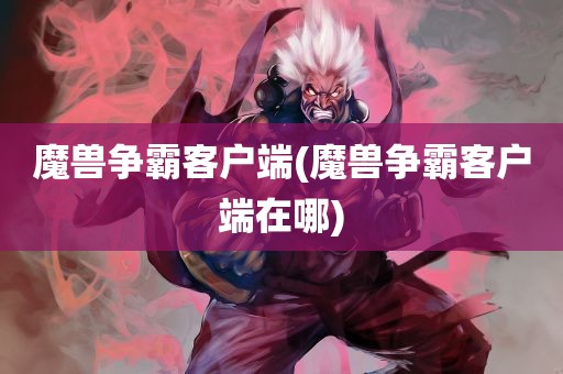 魔兽争霸客户端(魔兽争霸客户端在哪)