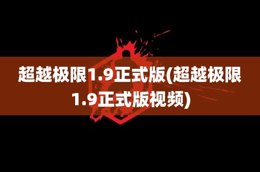 超越极限1.9正式版(超越极限1.9正式版视频)