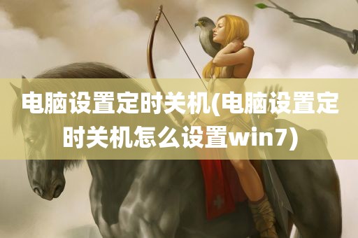 电脑设置定时关机(电脑设置定时关机怎么设置win7)