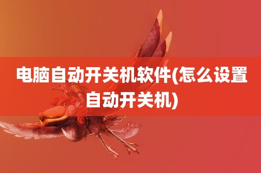 电脑自动开关机软件(怎么设置自动开关机)