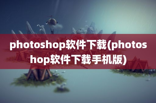 photoshop软件下载(photoshop软件下载手机版)