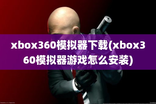 xbox360模拟器下载(xbox360模拟器游戏怎么安装)