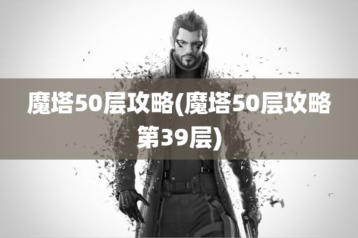 魔塔50层攻略(魔塔50层攻略第39层)