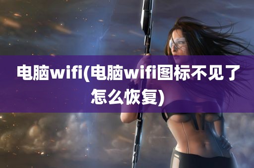 电脑wifi(电脑wifi图标不见了怎么恢复)