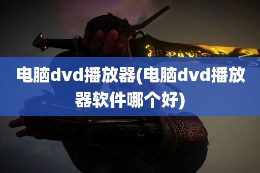 电脑dvd播放器(电脑dvd播放器软件哪个好)