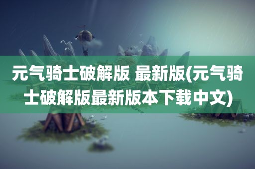 元气骑士破解版 最新版(元气骑士破解版最新版本下载中文)