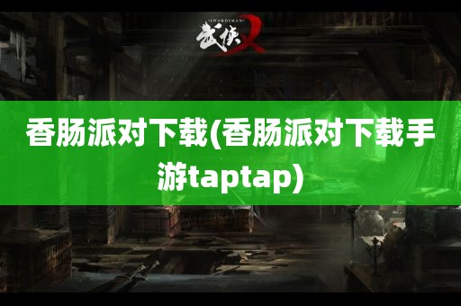 香肠派对下载(香肠派对下载手游taptap)