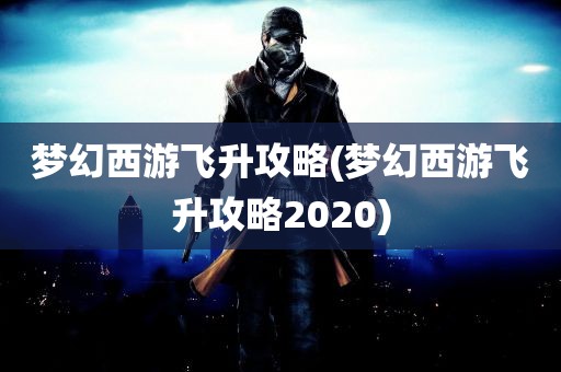 梦幻西游飞升攻略(梦幻西游飞升攻略2020)