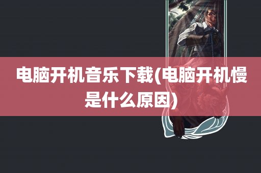 电脑开机音乐下载(电脑开机慢是什么原因)