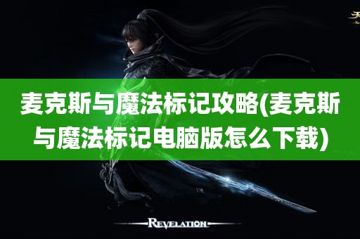 麦克斯与魔法标记攻略(麦克斯与魔法标记电脑版怎么下载)