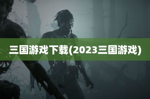 三国游戏下载(2023三国游戏)