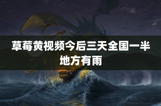 草莓黄视频今后三天全国一半地方有雨