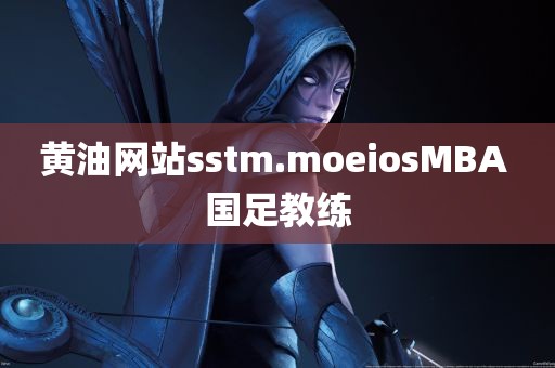 黄油网站sstm.moeiosMBA 国足教练