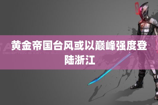 黄金帝国台风或以巅峰强度登陆浙江