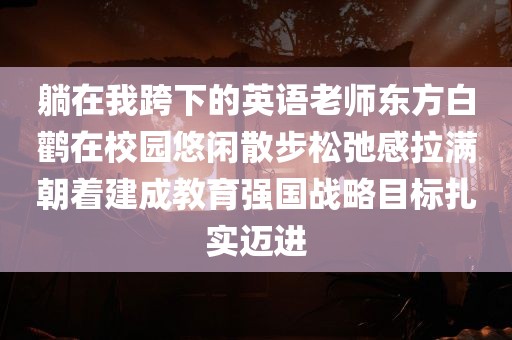 躺在我跨下的英语老师东方白鹳在校园悠闲散步松弛感拉满朝着建成教育强国战略目标扎实迈进