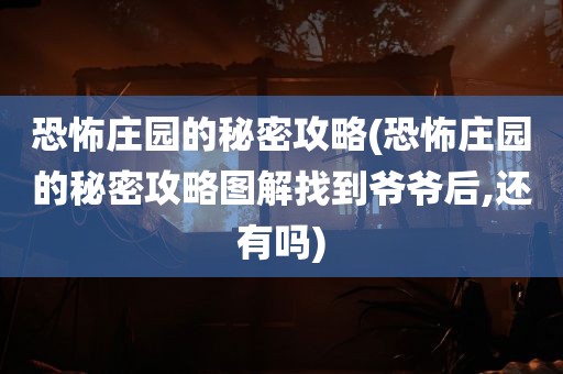 恐怖庄园的秘密攻略(恐怖庄园的秘密攻略图解找到爷爷后,还有吗)