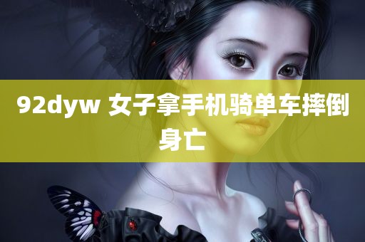 92dyw 女子拿手机骑单车摔倒身亡