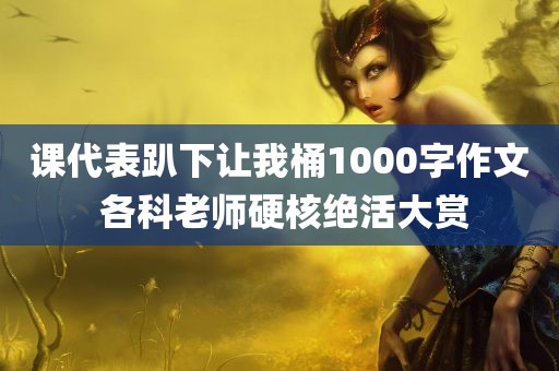 课代表趴下让我桶1000字作文 各科老师硬核绝活大赏