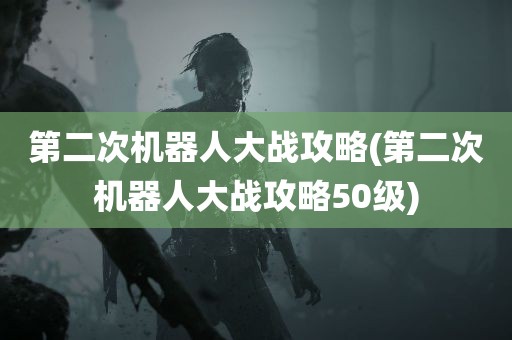 第二次机器人大战攻略(第二次机器人大战攻略50级)