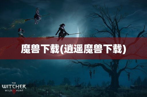 魔兽下载(逍遥魔兽下载)