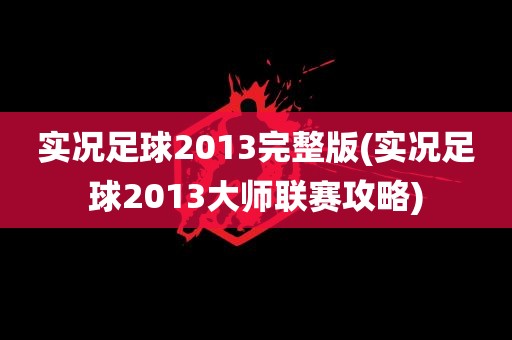 实况足球2013完整版(实况足球2013大师联赛攻略)