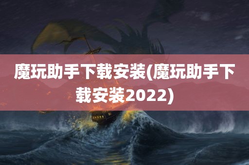 魔玩助手下载安装(魔玩助手下载安装2022)