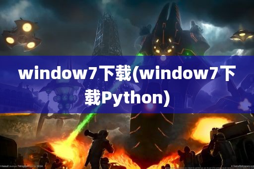 window7下载(window7下载Python)