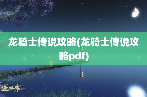 龙骑士传说攻略(龙骑士传说攻略pdf)