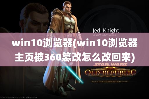 win10浏览器(win10浏览器主页被360篡改怎么改回来)