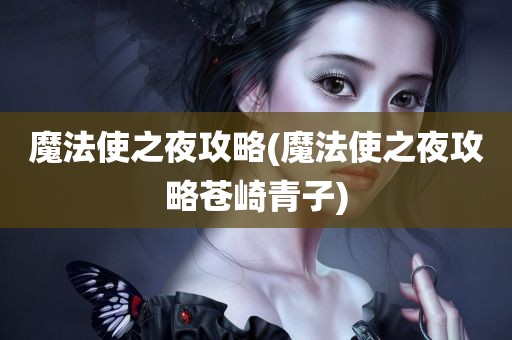 魔法使之夜攻略(魔法使之夜攻略苍崎青子)