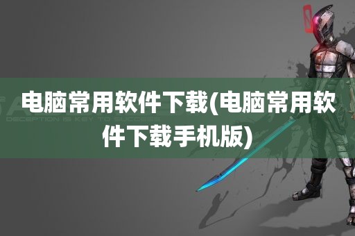 电脑常用软件下载(电脑常用软件下载手机版)