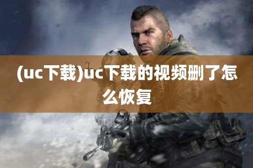 (uc下载)uc下载的视频删了怎么恢复