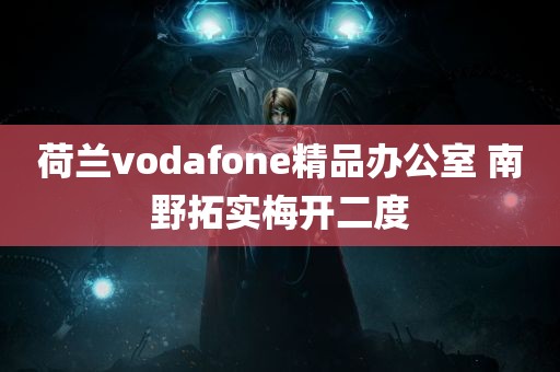 荷兰vodafone精品办公室 南野拓实梅开二度