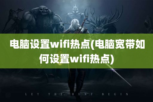 电脑设置wifi热点(电脑宽带如何设置wifi热点)