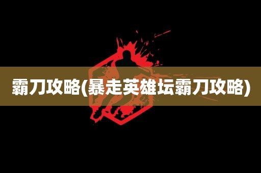 霸刀攻略(暴走英雄坛霸刀攻略)