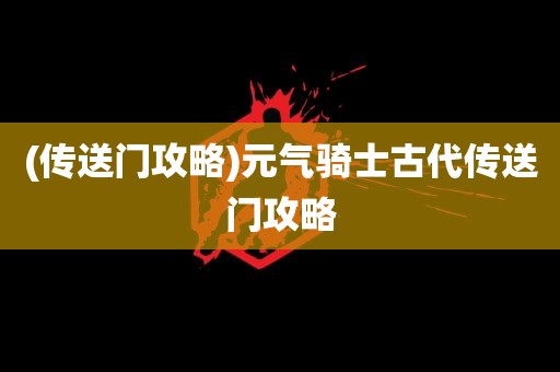 (传送门攻略)元气骑士古代传送门攻略