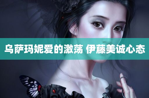 乌萨玛妮爱的激荡 伊藤美诚心态