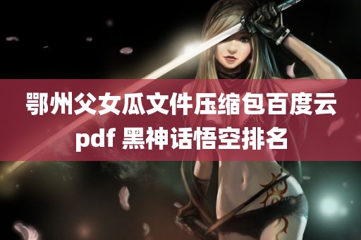 鄂州父女瓜文件压缩包百度云pdf 黑神话悟空排名