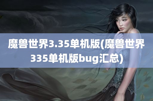 魔兽世界3.35单机版(魔兽世界335单机版bug汇总)