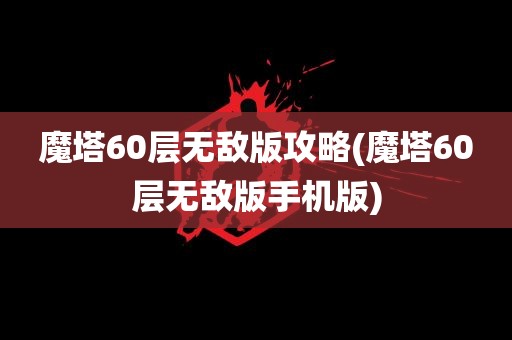 魔塔60层无敌版攻略(魔塔60层无敌版手机版)