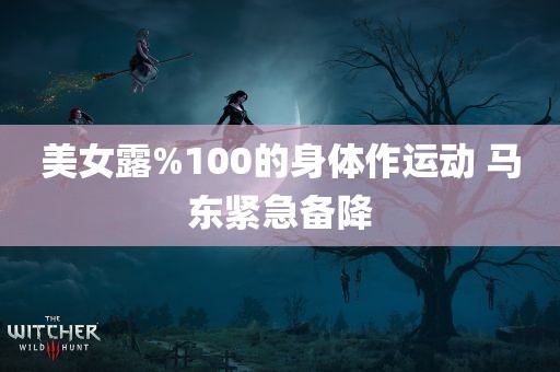 美女露%100的身体作运动 马东紧急备降