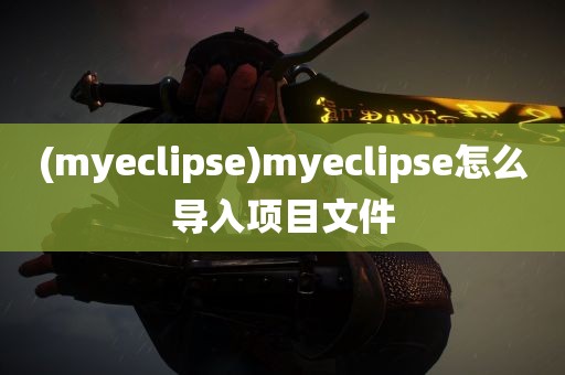 (myeclipse)myeclipse怎么导入项目文件