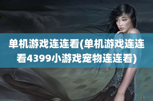 单机游戏连连看(单机游戏连连看4399小游戏宠物连连看)