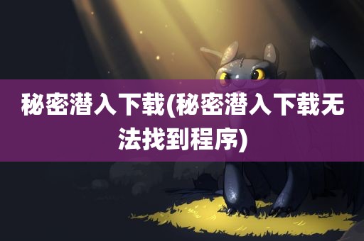 秘密潜入下载(秘密潜入下载无法找到程序)