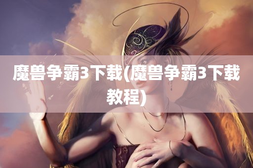 魔兽争霸3下载(魔兽争霸3下载教程)