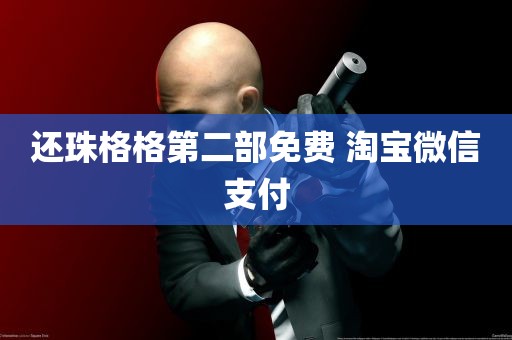 还珠格格第二部免费 淘宝微信支付