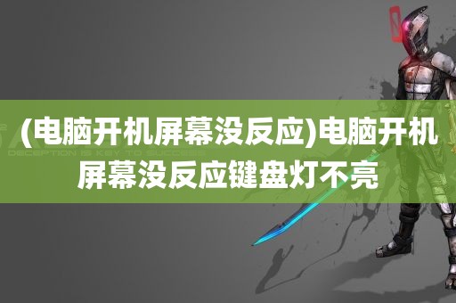 (电脑开机屏幕没反应)电脑开机屏幕没反应键盘灯不亮