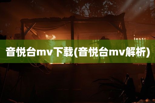 音悦台mv下载(音悦台mv解析)