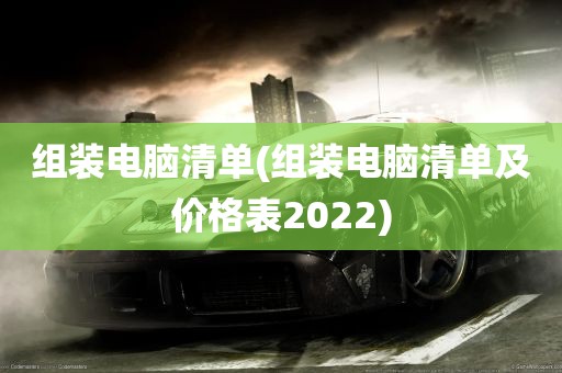 组装电脑清单(组装电脑清单及价格表2022)