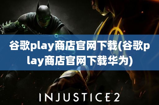 谷歌play商店官网下载(谷歌play商店官网下载华为)